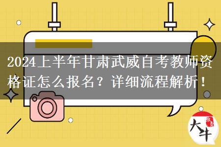 2024上半年甘肃武威自考教师资格证怎么报名？详细流程解析！