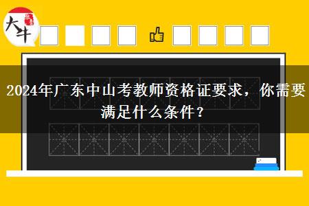 2024年广东中山考教师资格证要求，你需要满足什么条件？