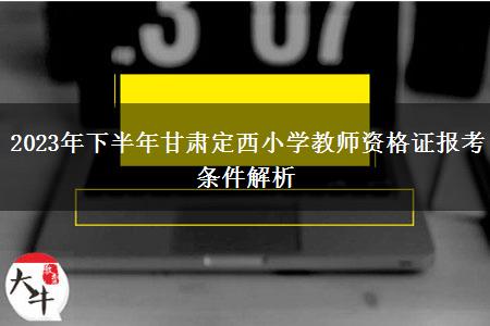 2023年下半年甘肃定西小学教师资格证报考条件解析