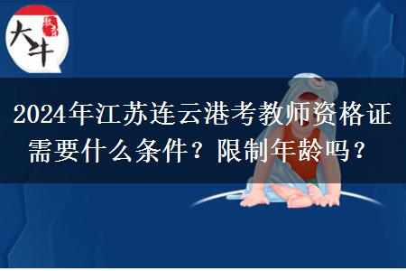 2024年江苏连云港考教师资格证需要什么条件？限制年龄吗？