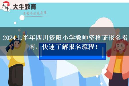 2024上半年四川资阳小学教师资格证报名指南，快速了解报名流程！