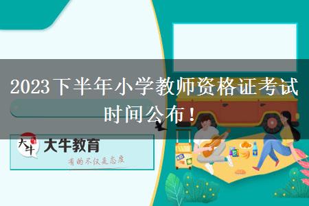 2023下半年小学教师资格证考试时间公布！