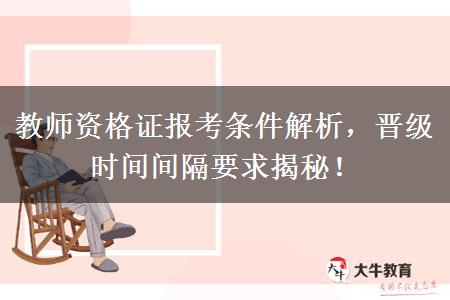 教师资格证报考条件解析，晋级时间间隔要求揭秘！