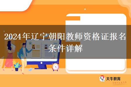 2024年辽宁朝阳教师资格证报名条件详解