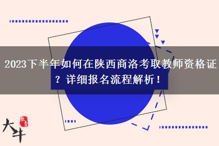 2023下半年如何在陕西商洛考取教师资格证？详细报名流程解析！