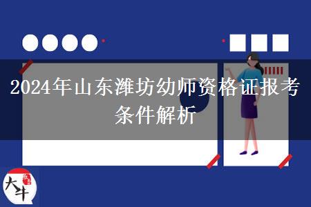 2024年山东潍坊幼师资格证报考条件解析