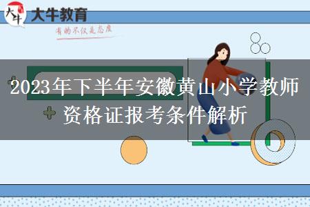 2023年下半年安徽黄山小学教师资格证报考条件解析