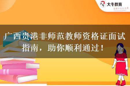 广西贵港非师范教师资格证面试指南，助你顺利通过！