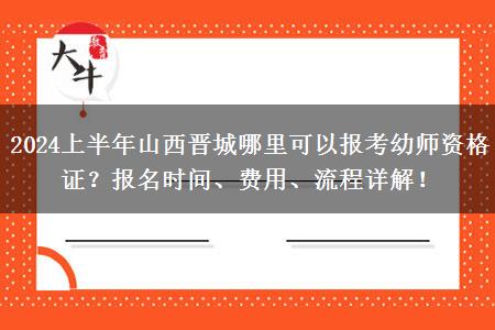 2024上半年山西晋城哪里可以报考幼师资格证？报名时间、费用、流程详解！