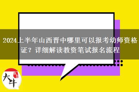 2024上半年山西晋中哪里可以报考幼师资格证？详细解读教资笔试报名流程