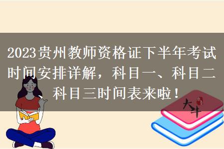 2023贵州教师资格证下半年考试时间安排详解，科目一、科目二、科目三时间表来啦！