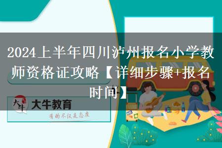 2024上半年四川泸州报名小学教师资格证攻略【详细步骤+报名时间】