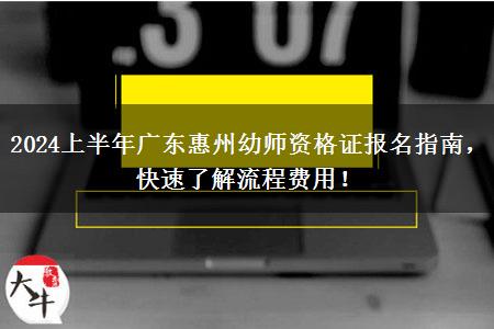 2024上半年广东惠州幼师资格证报名指南，快速了解流程费用！