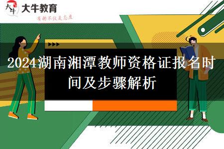 2024湖南湘潭教师资格证报名时间及步骤解析