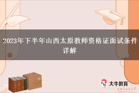 2023年下半年山西太原教师资格证面试条件详解