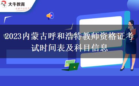 2023内蒙古呼和浩特教师资格证考试时间表及科目信息