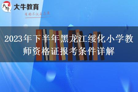 2023年下半年黑龙江绥化小学教师资格证报考条件详解