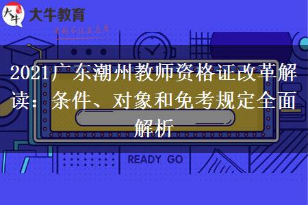 2021广东潮州教师资格证改革解读：条件、对象和免考规定全面解析