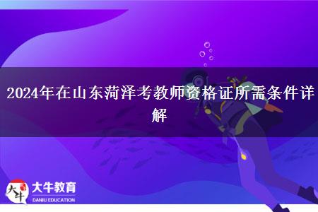 2024年在山东菏泽考教师资格证所需条件详解