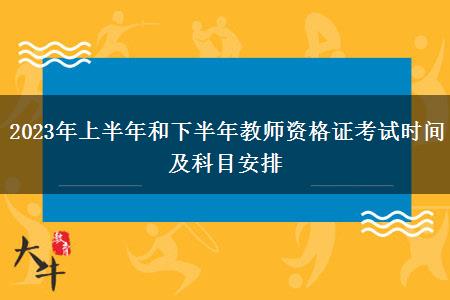 2023年上半年和下半年教师资格证考试时间及科目安排