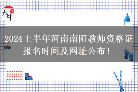 2024上半年河南南阳教师资格证报名时间及网址公布！