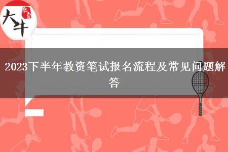 2023下半年教资笔试报名流程及常见问题解答