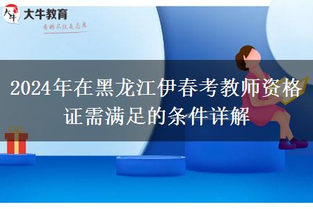 2024年在黑龙江伊春考教师资格证需满足的条件详解