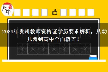 2024年贵州教师资格证学历要求解析，从幼儿园到高中全面覆盖！