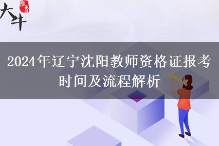 2024年辽宁沈阳教师资格证报考时间及流程解析