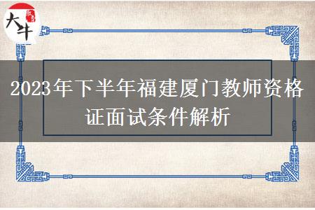 2023年下半年福建厦门教师资格证面试条件解析