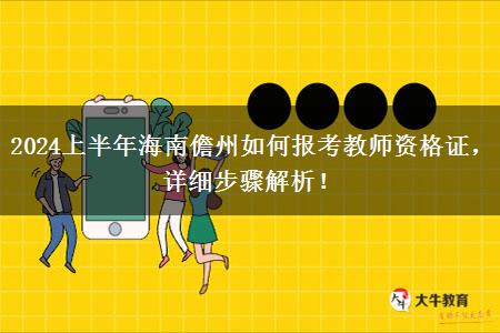 2024上半年海南儋州如何报考教师资格证，详细步骤解析！