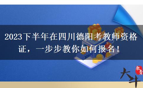 2023下半年在四川德阳考教师资格证，一步步教你如何报名！