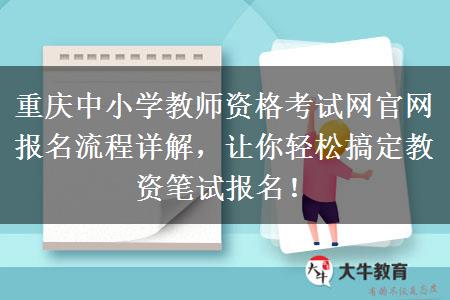 重庆中小学教师资格考试网官网报名流程详解，让你轻松搞定教资笔试报名！