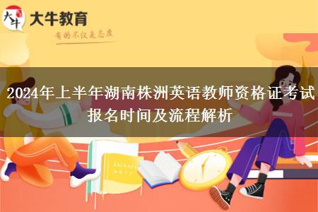 2024年上半年湖南株洲英语教师资格证考试报名时间及流程解析