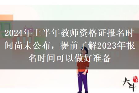 2024年上半年教师资格证报名时间尚未公布，提前了解2023年报名时间可以做好准备