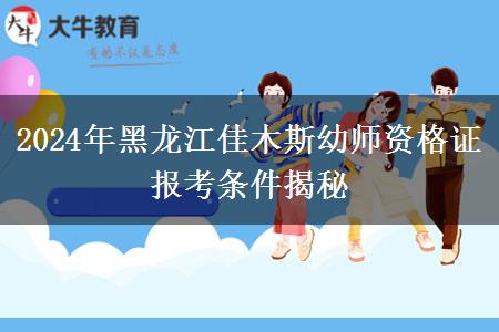 2024年黑龙江佳木斯幼师资格证报考条件揭秘