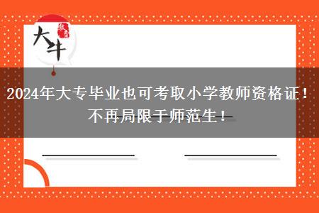 2024年大专毕业也可考取小学教师资格证！不再局限于师范生！