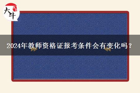 2024年教师资格证报考条件会有变化吗？