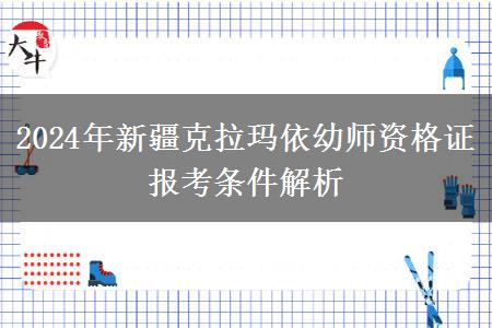 2024年新疆克拉玛依幼师资格证报考条件解析