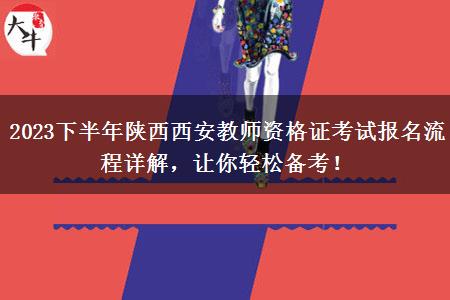 2023下半年陕西西安教师资格证考试报名流程详解，让你轻松备考！