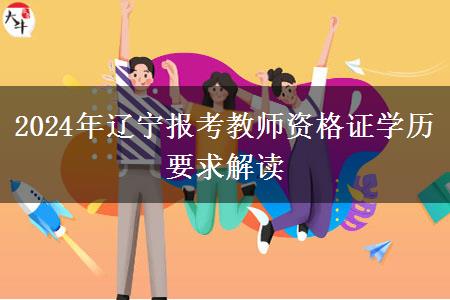 2024年辽宁报考教师资格证学历要求解读