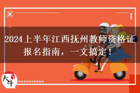 2024上半年江西抚州教师资格证报名指南，一文搞定！