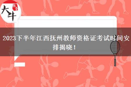 2023下半年江西抚州教师资格证考试时间安排揭晓！