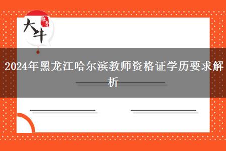 2024年黑龙江哈尔滨教师资格证学历要求解析