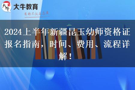 2024上半年新疆昆玉幼师资格证报名指南，时间、费用、流程详解！