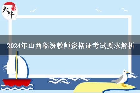 2024年山西临汾教师资格证考试要求解析