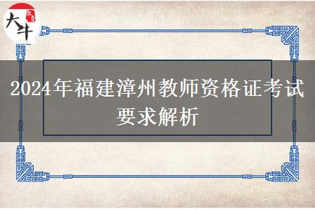 2024年福建漳州教师资格证考试要求解析