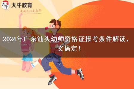 2024年广东汕头幼师资格证报考条件解读，一文搞定！