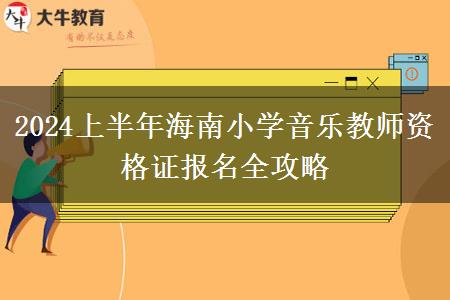 2024上半年海南小学音乐教师资格证报名全攻略