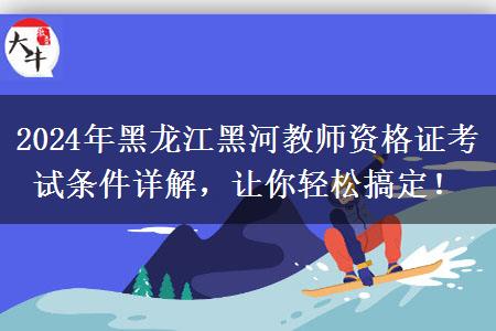 2024年黑龙江黑河教师资格证考试条件详解，让你轻松搞定！